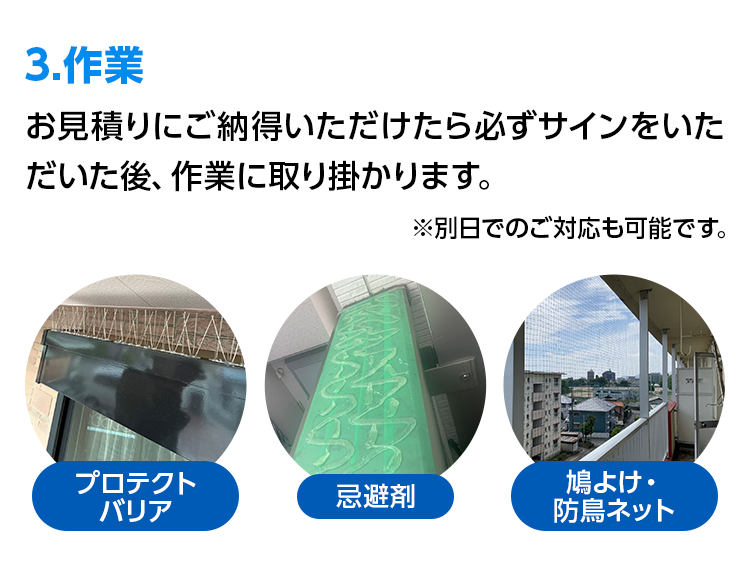 3.作業 お見積りにご納得いただけたら必ずサインをいただいた後、作業に取り掛かります。 ※別日でのご対応も可能です。