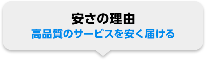 安さの理由 高品質のサービスを安く届ける