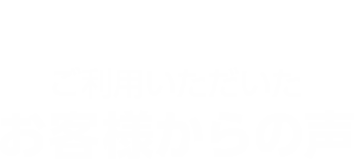 ご利用いただいたお客様からの声